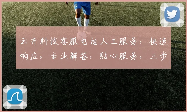 云开科技客服电话人工服务,快速响应,专业解答,贴心服务,三步解决疑问,一触即达