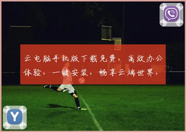 云电脑手机版下载免费，高效办公体验，一键安装，畅享云端世界，必备神器三连击